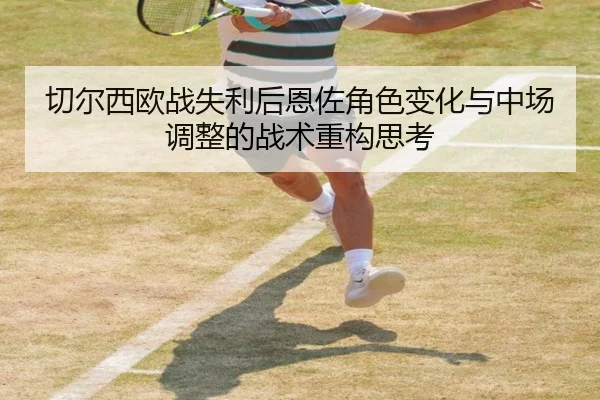 切尔西欧战失利后恩佐角色变化与中场调整的战术重构思考